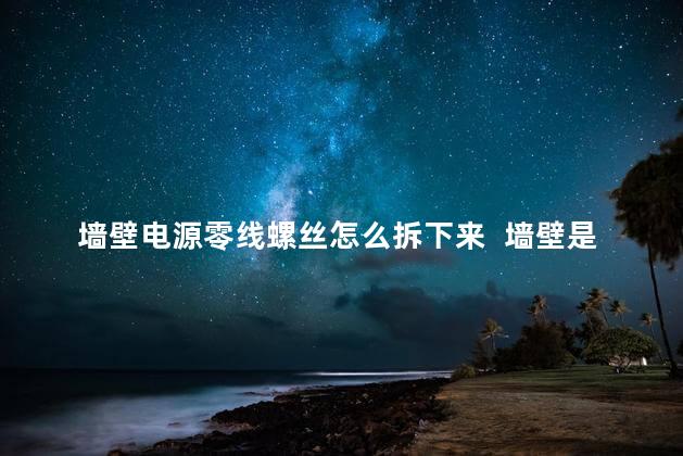 墙壁电源零线螺丝怎么拆下来  墙壁是绝缘体吗